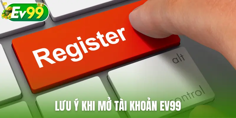 Lưu ý khi mở tài khoản EV99